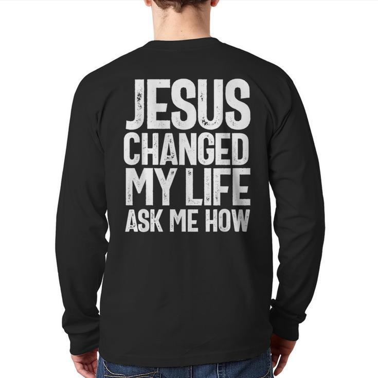 Jesus Changed My Life Ask Me How Christian Quote Back Print Long Sleeve T-shirt