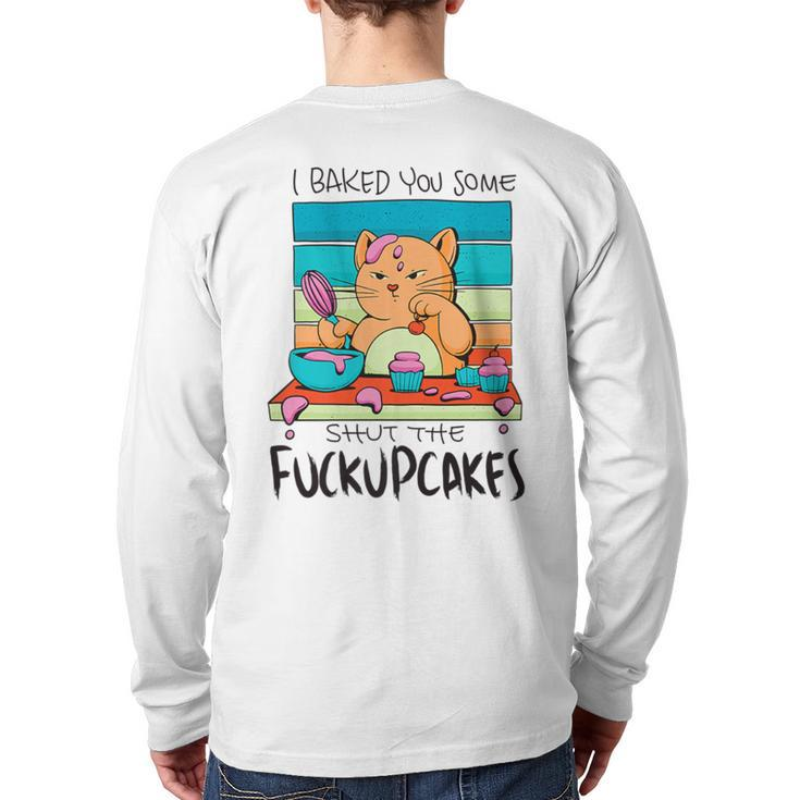 I Baked You Some Shut The Fuck Up Cakes Cat Fuckupcakes Back Print Long Sleeve T-shirt