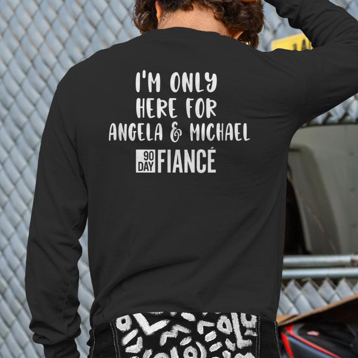Im Only Here For Angela Michael Gag 90 Day Fiance Back Print Long Sleeve T-shirt