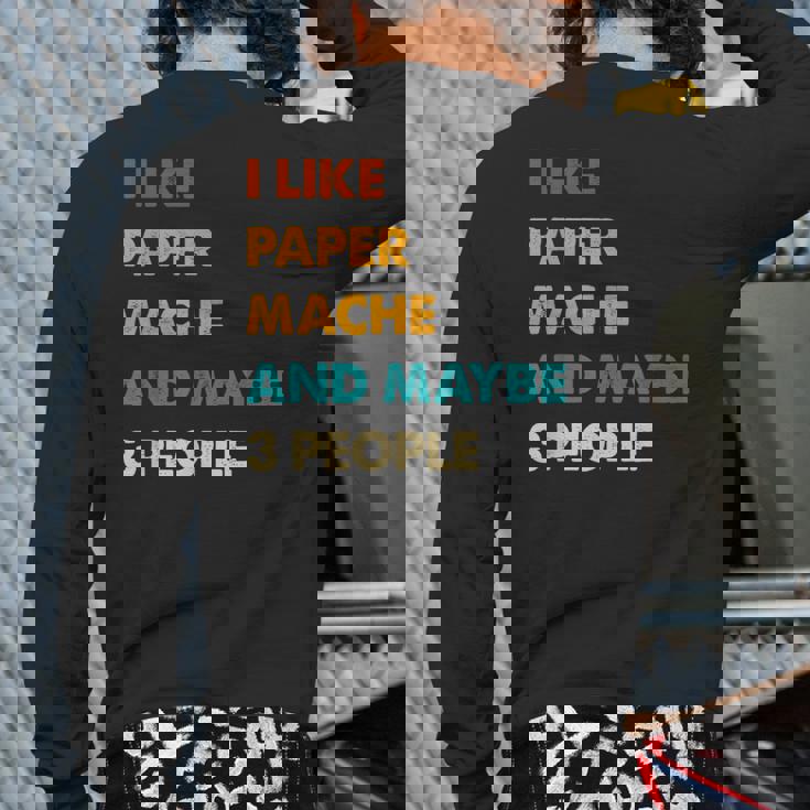 I Like Paper-Mache And Maybe 3 People Paper-Mache Back Print Long Sleeve T-shirt