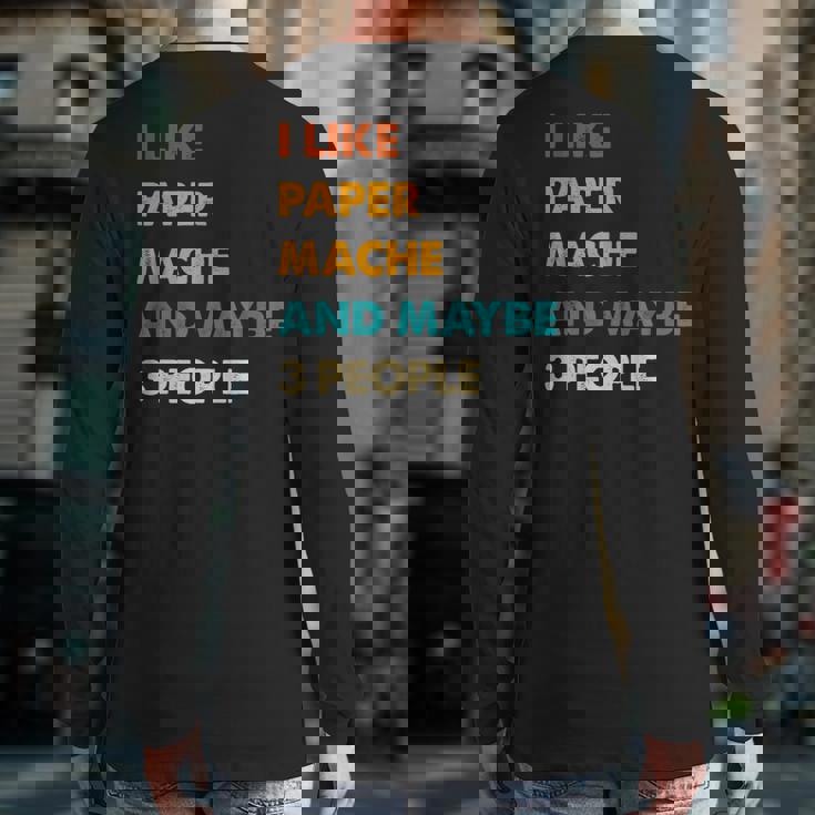I Like Paper-Mache And Maybe 3 People Paper-Mache Back Print Long Sleeve T-shirt
