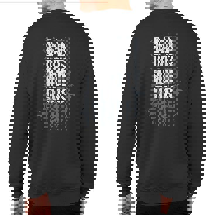 Ban Idiots Not Guns Pro Gun Quote Usa Flag 2Nd Amendment Sweatshirt Back Print