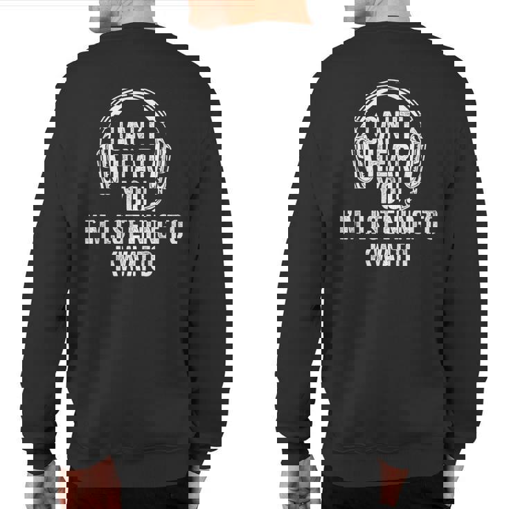 I Can't Hear You Listening To Kwaito Sweatshirt Back Print