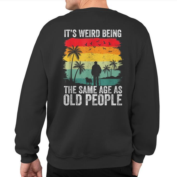 It's Weird Being The Same Age As Old People Sweatshirt Back Print