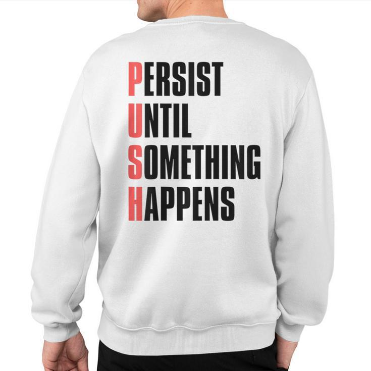 Push Persist Until Something Happens Inspirational Quote Sweatshirt Back Print