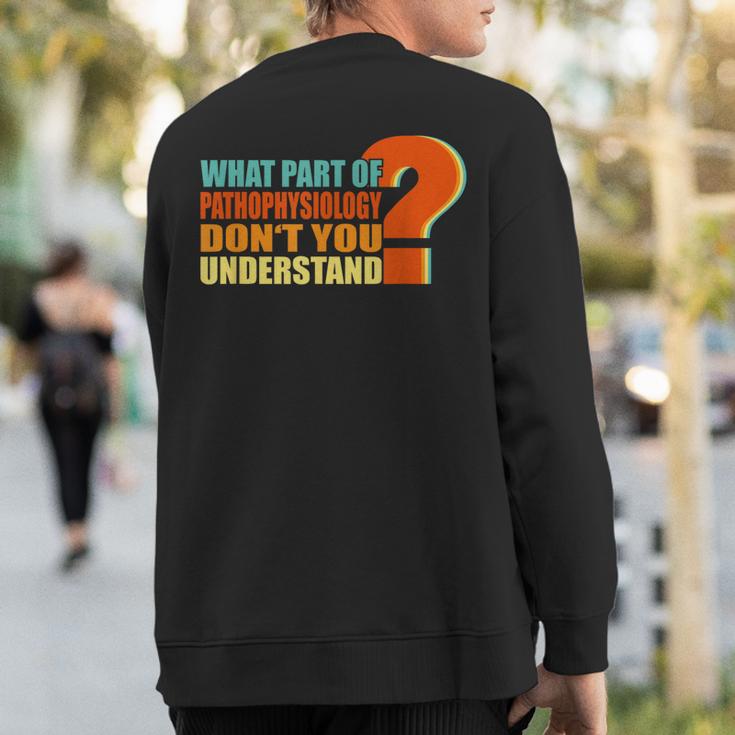 What Part Of Pathophysiology Don't You Understand Sweatshirt Back Print
