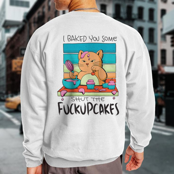 I Baked You Some Shut The Fuck Up Cakes Cat Fuckupcakes Sweatshirt Back Print