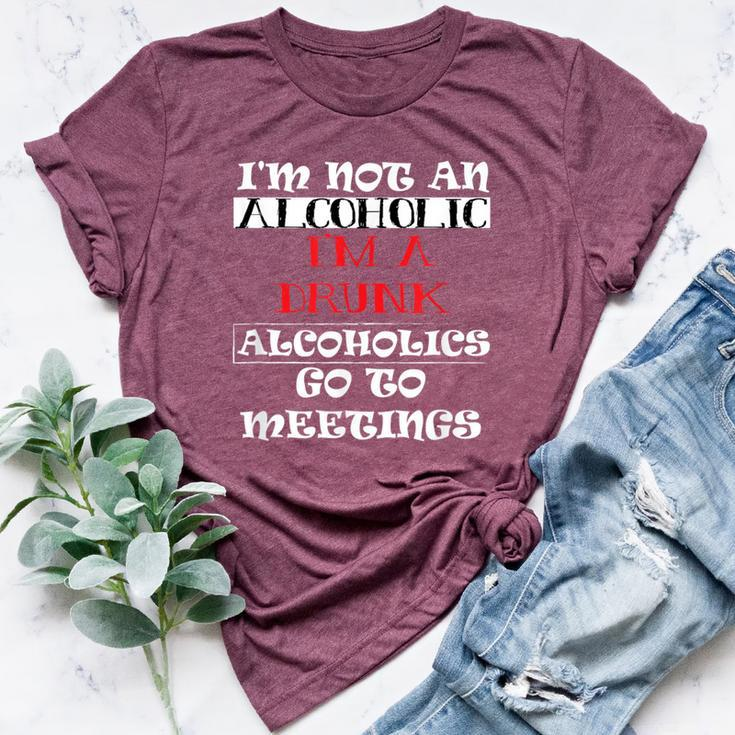 I'm Not An Alcoholic I'm A Drunk Alcoholics Go To Meetings Bella Canvas T-shirt