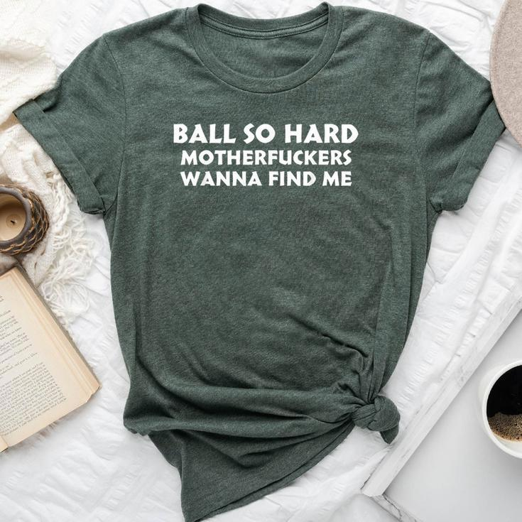 Ball So Hard Motherfuckers Wanna Find Me Quote Bella Canvas T-shirt
