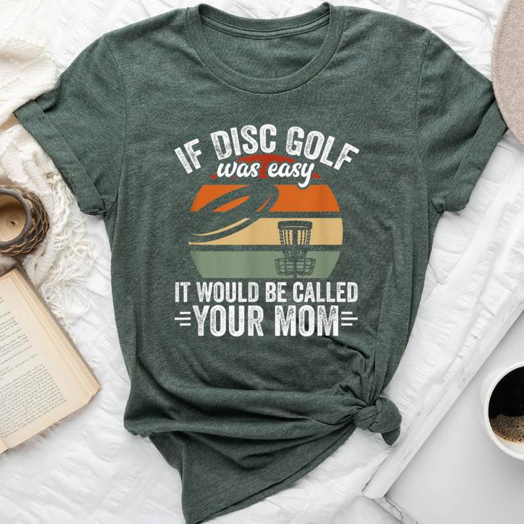 If Disc Golf Was Easy It Would Be Called Your Mom Disc Golf Bella Canvas T-shirt