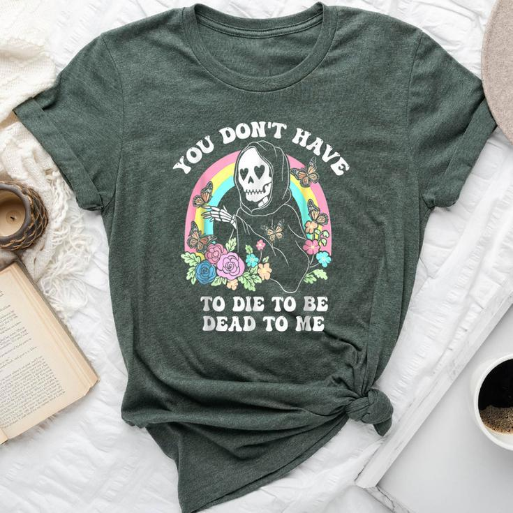 You Don't Have To Die To Be Dead To Me Humor Bella Canvas T-shirt