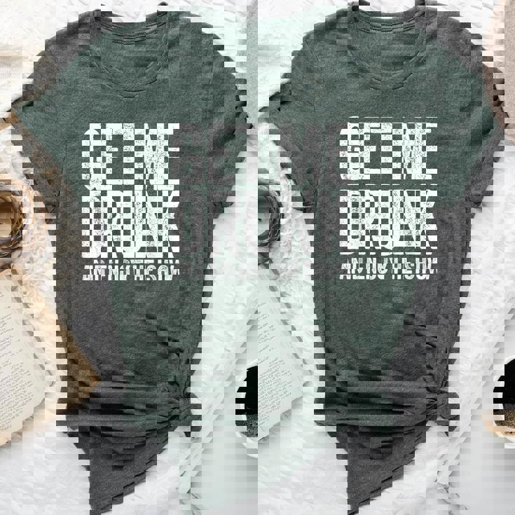 Get Me Drunk And Enjoy The Show Drinking Bella Canvas T-shirt