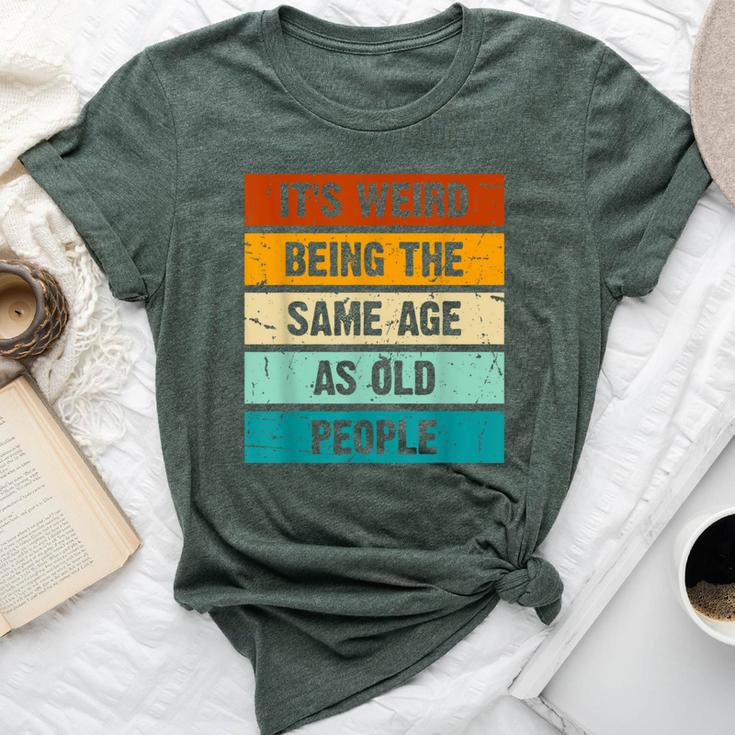 It's Weird Being The Same Age As Old People Retro Sarcastic Bella Canvas T-shirt