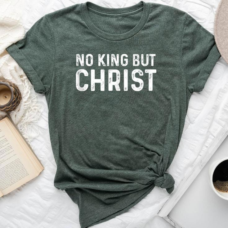 No King But Christ Christianity Scripture Jesus Gospel God Bella Canvas T-shirt