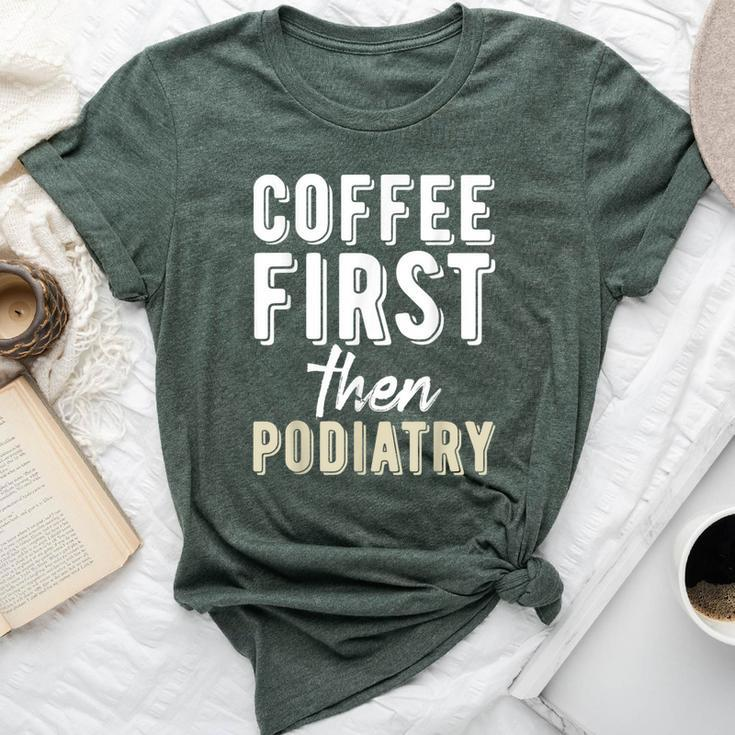 Podiatry Student Coffee First Then Podiatry Bella Canvas T-shirt