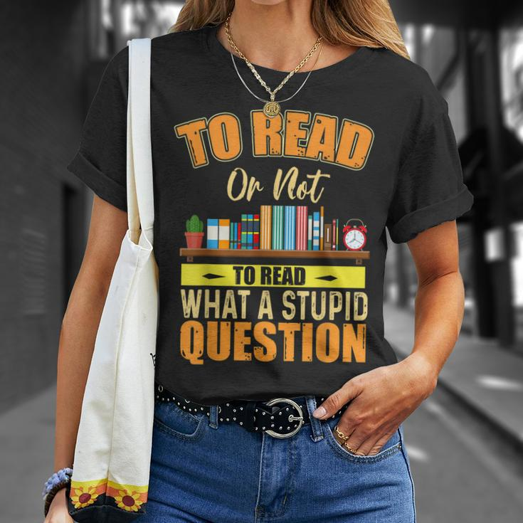 Book Lovers To Read Or Not To Read What The Stupid Question Unisex T-Shirt Gifts for Her