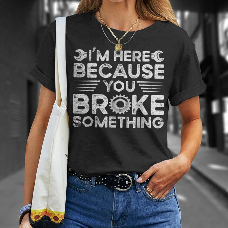Funny Im Here Because You Broke Something Funny Handyman Unisex T-Shirt Gifts for Her
