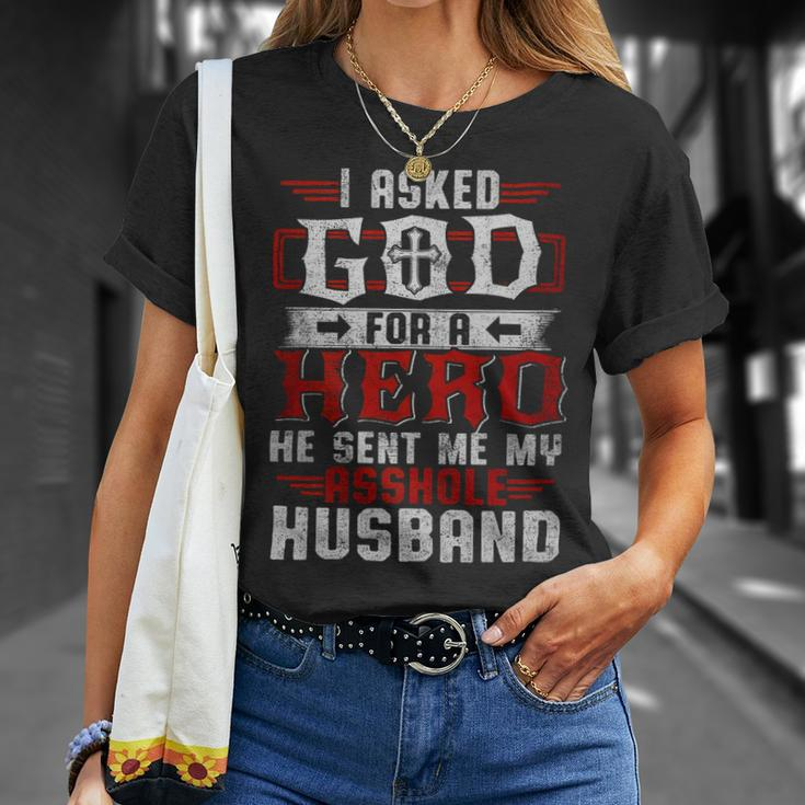 I Asked God For A Hero He Sent Me My Asshole Husband Gift For Women Unisex T-Shirt Gifts for Her