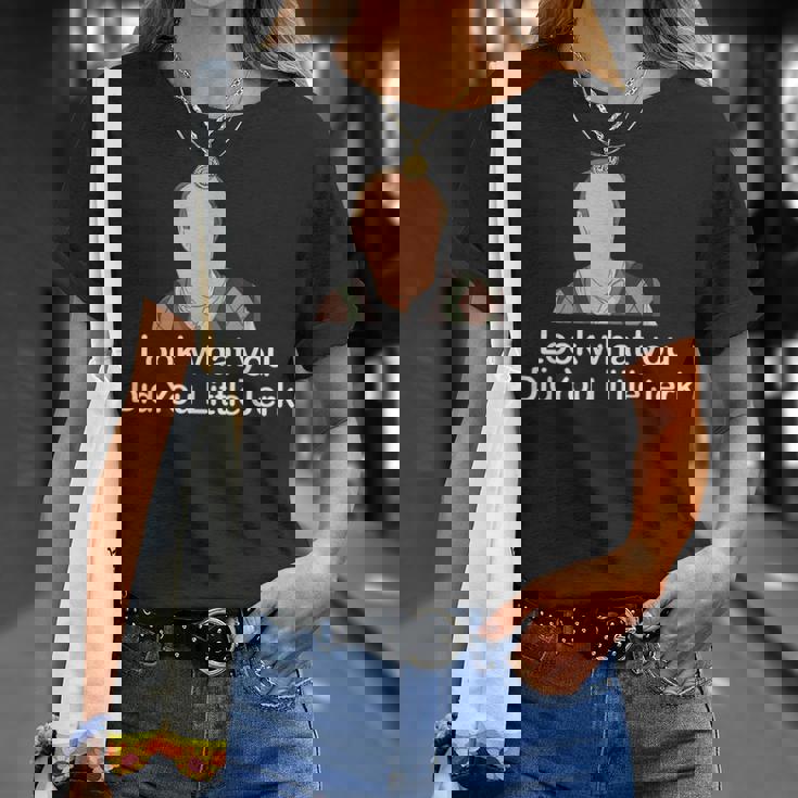 Look What You Did You Little Jerk Unisex T-Shirt Gifts for Her