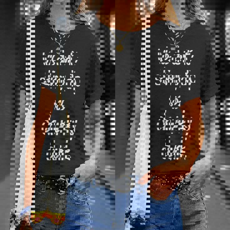 We Dont Skinny Dip We Chunky Dunk Unisex T-Shirt Gifts for Her