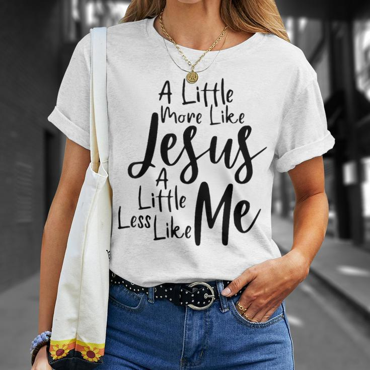 A Little More Like Jesus And Less Like Me Unisex T-Shirt Gifts for Her