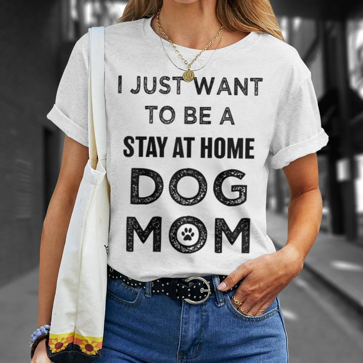 I Just Want To Be A Stay At Home Dog Mom Funny Gifts For Mom Funny Gifts Unisex T-Shirt Gifts for Her