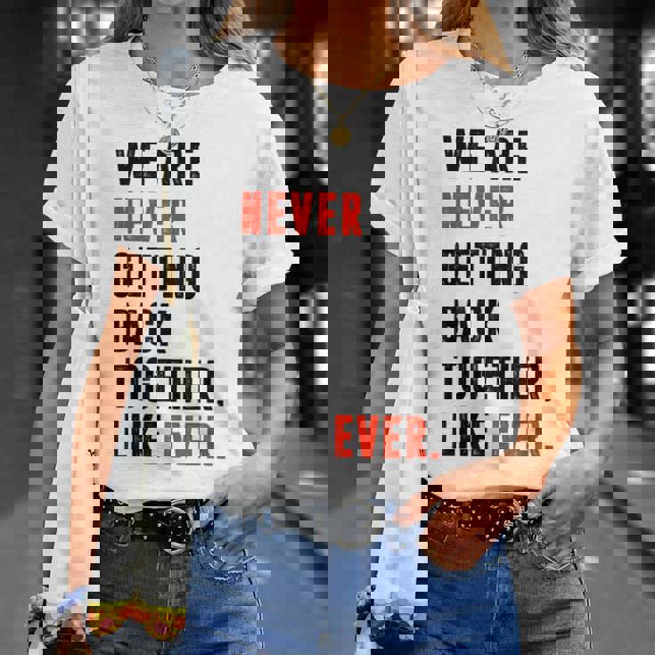 We Are Never Getting Back Together Like Ever Retro Funny Unisex T-Shirt Gifts for Her We Are Never Getting Back Together Like Ever Retro Funny Unisex T-Shirt Gifts for Her