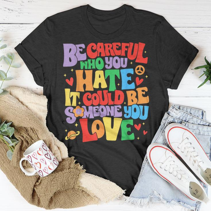 Be Careful Who You Hate It Could Be Someone You Love Lgbt Unisex T-Shirt Unique Gifts