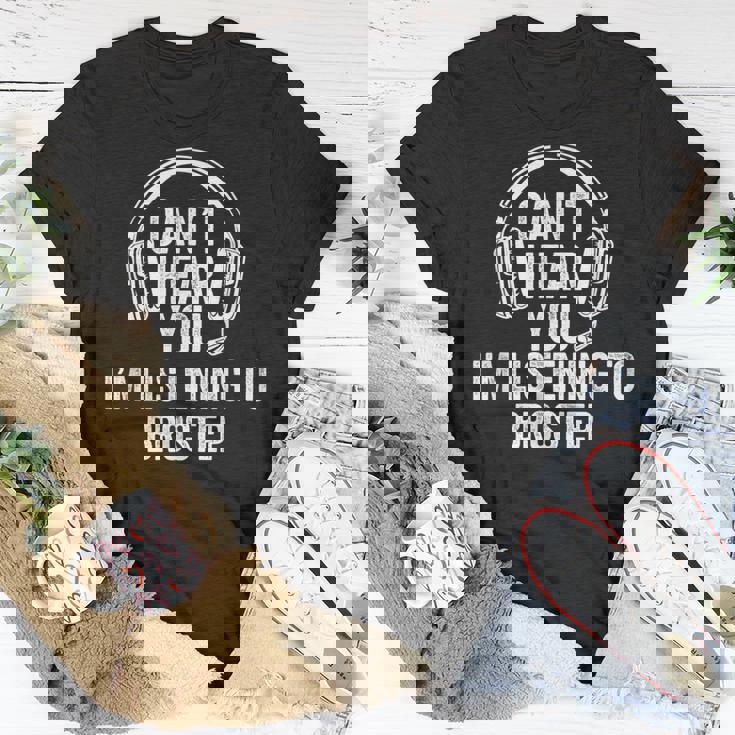 I Can't Hear You Listening To Brostep T-Shirt Unique Gifts