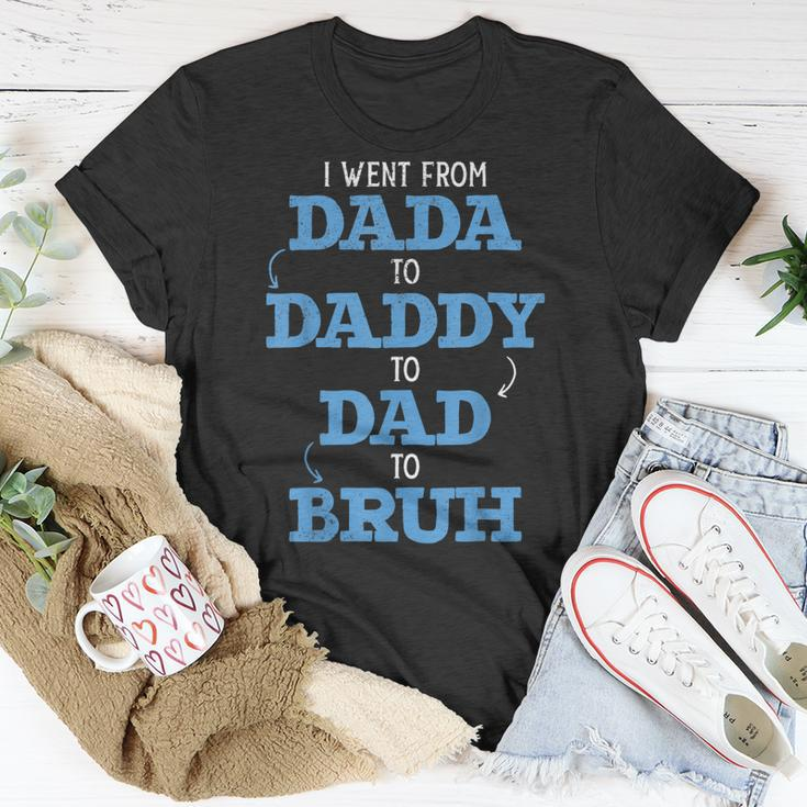I Went From Dada To Daddy To Dad To Bruh Dada Daddy Dad Bruh Unisex T-Shirt Unique Gifts