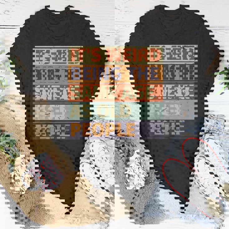 Its Weird Being The Same Age As Old People Retro Sarcastic Funny Designs Gifts For Old People Funny Gifts Unisex T-Shirt Unique Gifts Its Weird Being The Same Age As Old People Retro Sarcastic Funny Designs Gifts For Old People Funny Gifts Unisex T-Shirt Unique Gifts