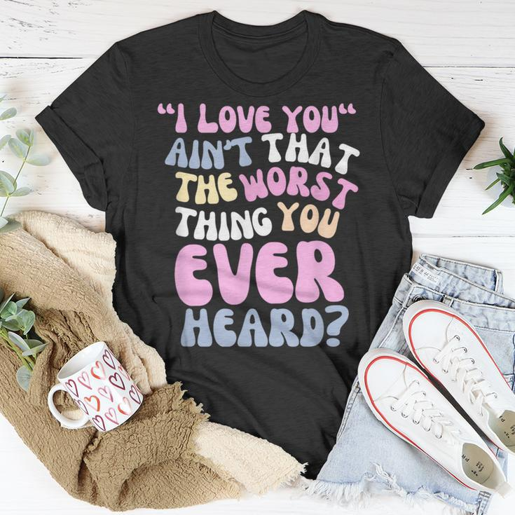 I Love You Ain’T That The Worst Thing You Ever Head T-Shirt Unique Gifts