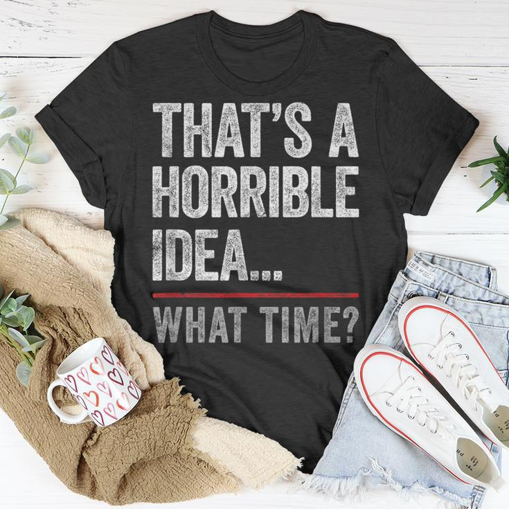 Thats A Horrible Idea What Time Funny Bad Idea Influence Unisex T-Shirt Unique Gifts
