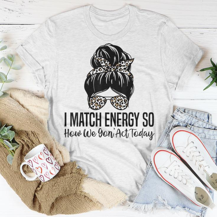 I Match Energy So How We Gon Act Today Funny Sarcasm Quotes Unisex T-Shirt Unique Gifts