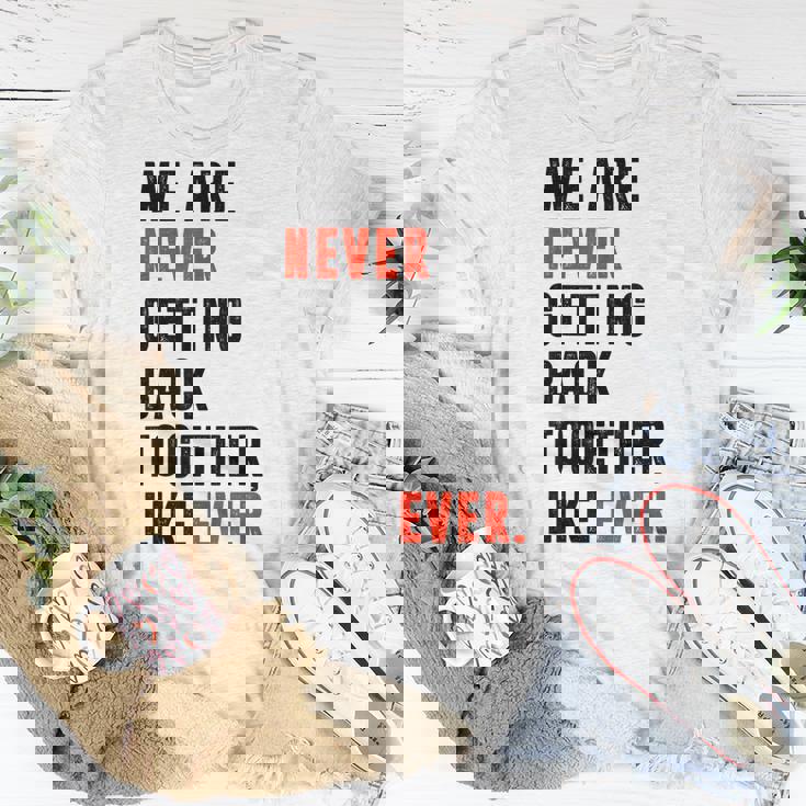 We Are Never Getting Back Together Like Ever Retro Funny Unisex T-Shirt Unique Gifts We Are Never Getting Back Together Like Ever Retro Funny Unisex T-Shirt Unique Gifts