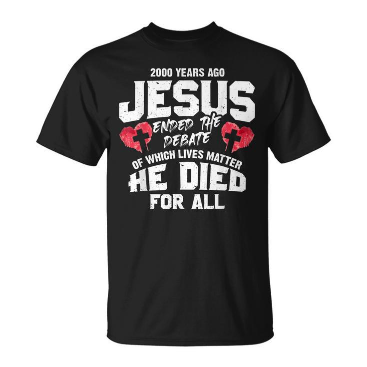2000 Years Ago Jesus Ended The Debate Of Which Lives Matter T-Shirt