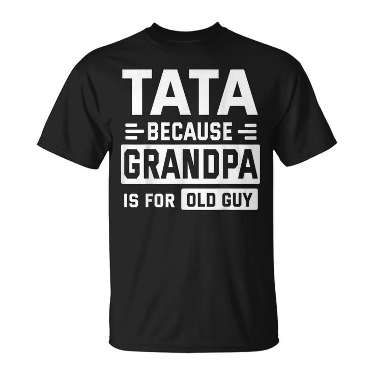 Happy Father Day To Me Tata Because Grandpa Is For Old Guy Unisex T-Shirt