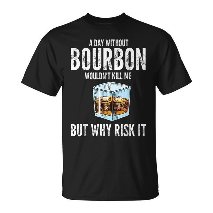 A Day Without Bourbon Wouldnt Bourbons  Unisex T-Shirt