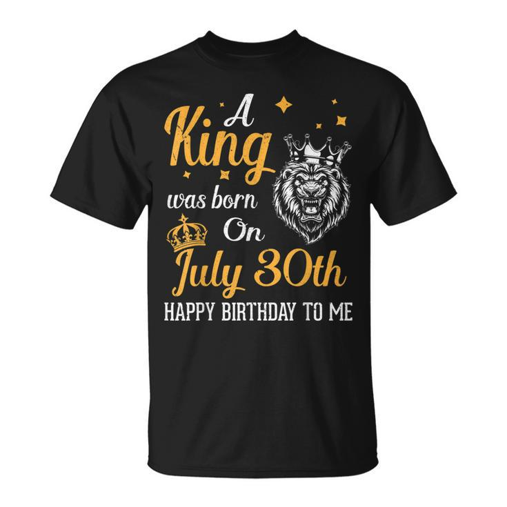A King Was Born On July 30Th Happy Birthday To Me You Lions  Unisex T-Shirt