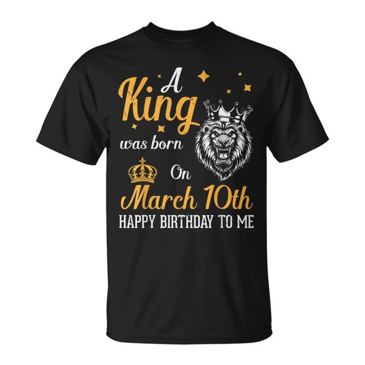A King Was Born On March 10Th Happy Birthday To Me You Lions  Unisex T-Shirt