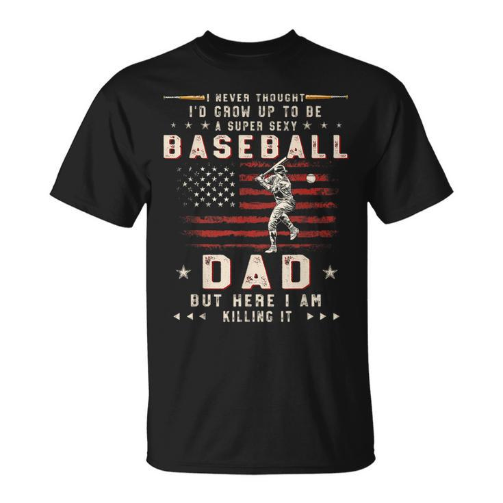 A Super Sexy Baseball Dad But Here I Am Funny Fathers Day Gift For Mens Unisex T-Shirt