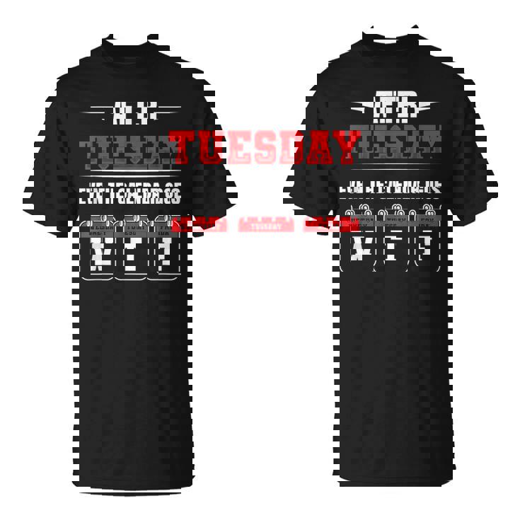 After Tuesday Even The Calendar Goes Wtf Funny Saying  Unisex T-Shirt