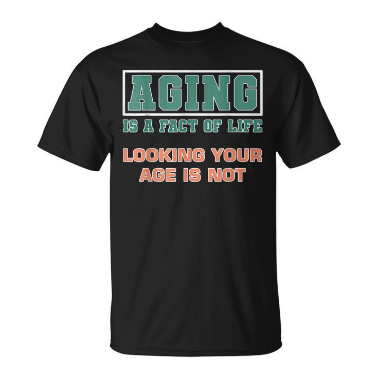 Aging Is A Fact Of Life Looking Your Age Is Not Birthday  Unisex T-Shirt