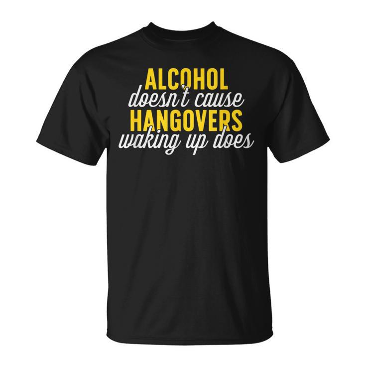 Alcohol Doesn T Cause Hangovers Waking Up Does   Unisex T-Shirt