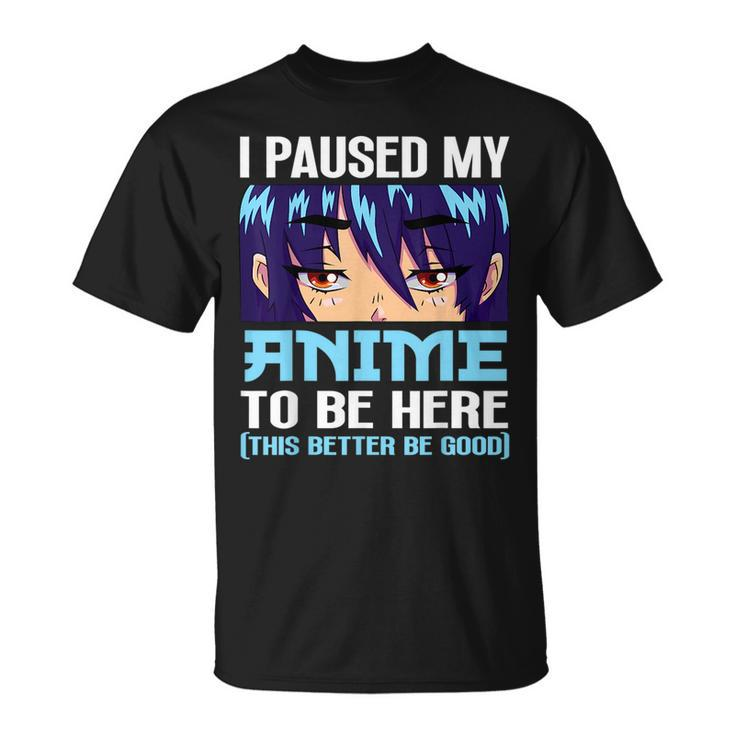 Anime Otaku I Paused My Anime To Be Here This Better Be Good  Unisex T-Shirt