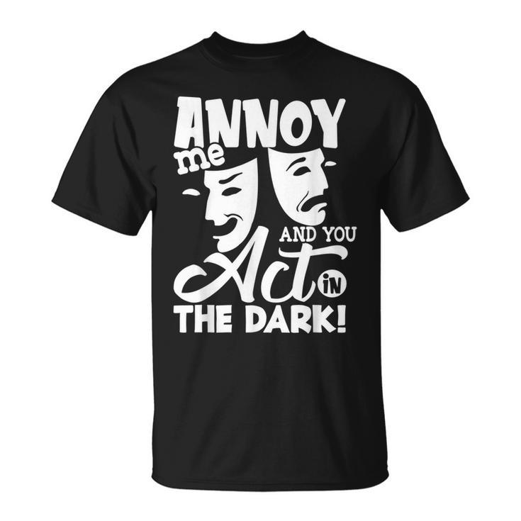 Annoy Me And You Act In The Dark Stage Theater T-Shirt