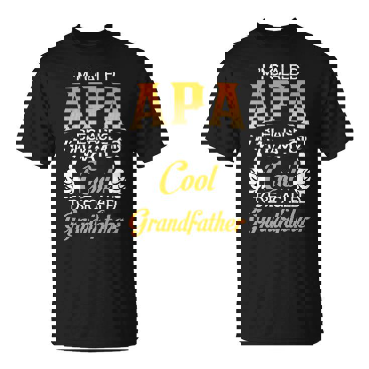 Apa Grandpa Gift Im Called Apa Because Im Too Cool To Be Called Grandfather Unisex T-Shirt