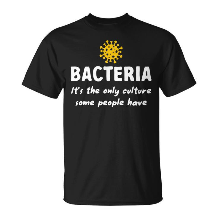 Bacteria Its The Only Culture Some People Have Bacteria   Unisex T-Shirt