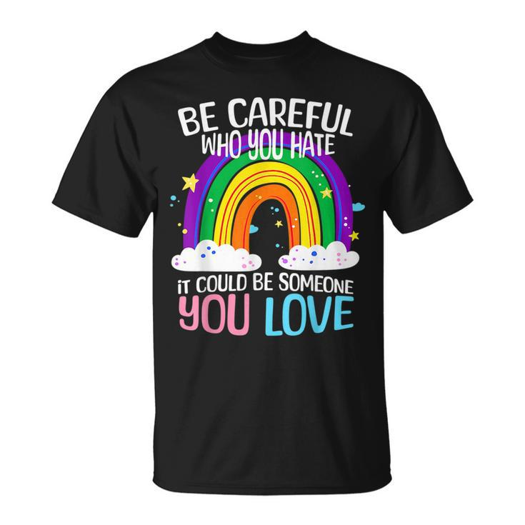 Be Careful Who You Hate It Could Be Someone You Love Lgbtq  Unisex T-Shirt