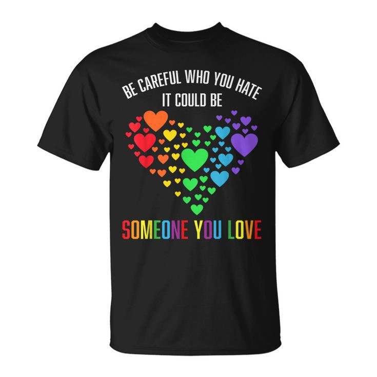 Be Careful Who You Hate It Could Be Someone You Love  Unisex T-Shirt